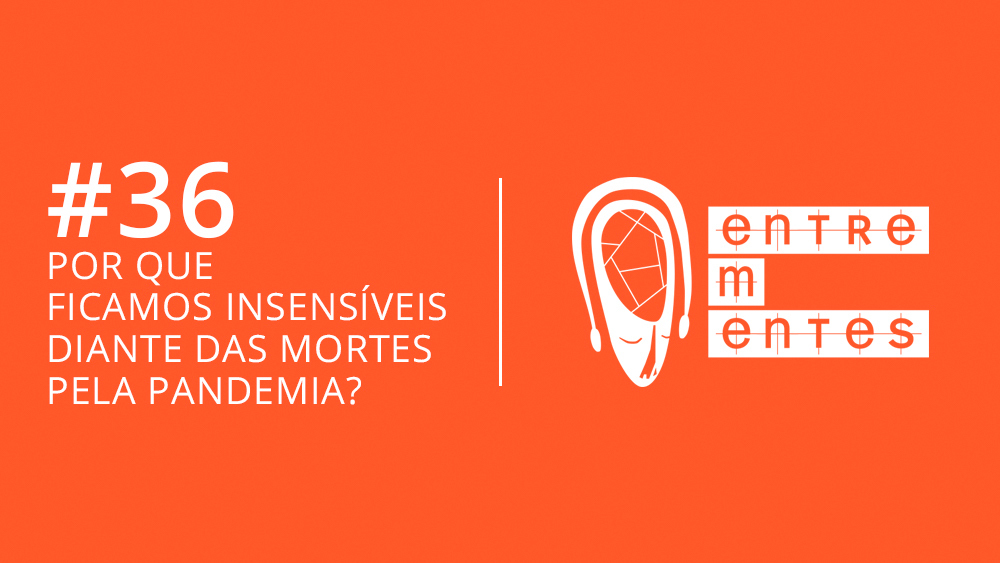 Thumb do episódio 36 do podcast Entrementes, sobre insensibilidade do Brasil diante das mortes da pandemia.